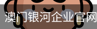 澳门银河企业官网 - 国际文化娱乐传媒安全登录